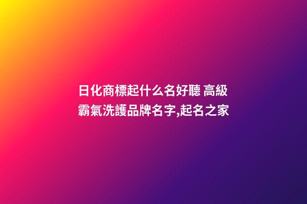 日化商標起什么名好聽 高級霸氣洗護品牌名字,起名之家-第1張-商標起名-玄機派
